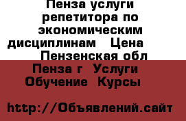 Пенза услуги репетитора по экономическим дисциплинам › Цена ­ 1 000 - Пензенская обл., Пенза г. Услуги » Обучение. Курсы   